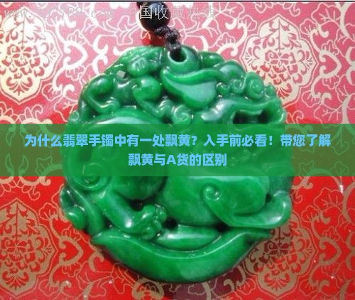为什么翡翠手镯中有一处飘黄？入手前必看！带您了解飘黄与A货的区别