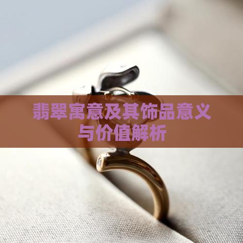 翡翠寓意及其饰品意义与价值解析