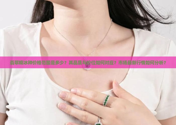 翡翠糯冰种价格范围是多少？其品质与价位如何对应？市场最新行情如何分析？