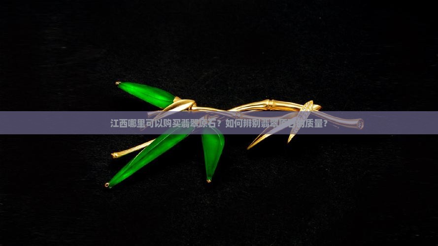 江西哪里可以购买翡翠原石？如何辨别翡翠原石的质量？