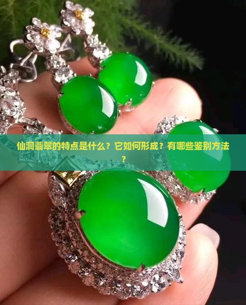 仙洞翡翠的特点是什么？它如何形成？有哪些鉴别方法？