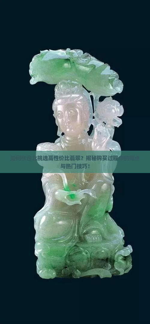 如何在台北挑选高性价比翡翠？揭秘购买过程中的痛点与热门技巧！