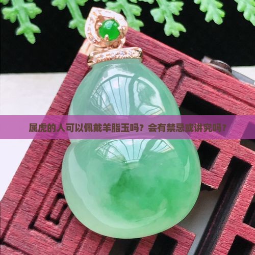 属虎的人可以佩戴羊脂玉吗？会有禁忌或讲究吗？
