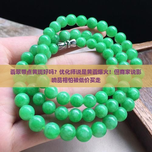 翡翠带点黄斑好吗？优化师说是黄翡爆火！但商家说影响品相怕被低价买走
