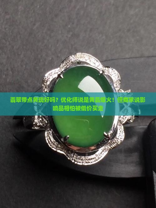 翡翠带点黄斑好吗？优化师说是黄翡爆火！但商家说影响品相怕被低价买走