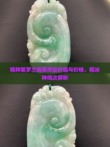 糯种紫罗兰翡翠吊坠价值与价格，糯冰种档次解析