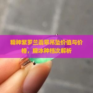 糯种紫罗兰翡翠吊坠价值与价格，糯冰种档次解析