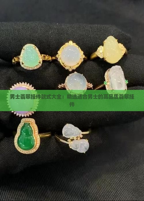男士翡翠挂件款式大全：精选适合男士的高品质翡翠挂件