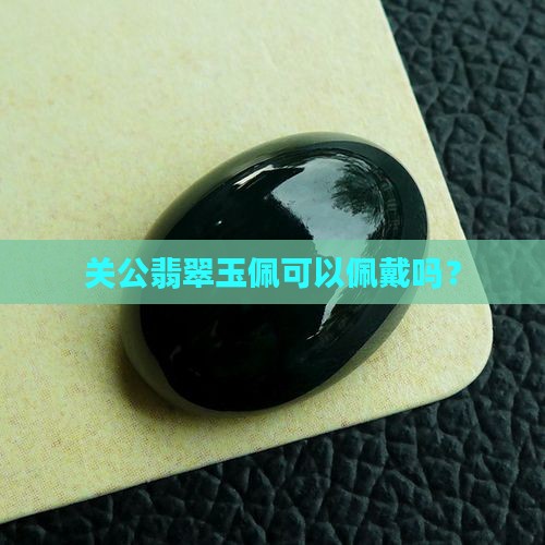 关公翡翠玉佩可以佩戴吗？