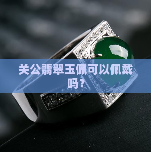 关公翡翠玉佩可以佩戴吗？