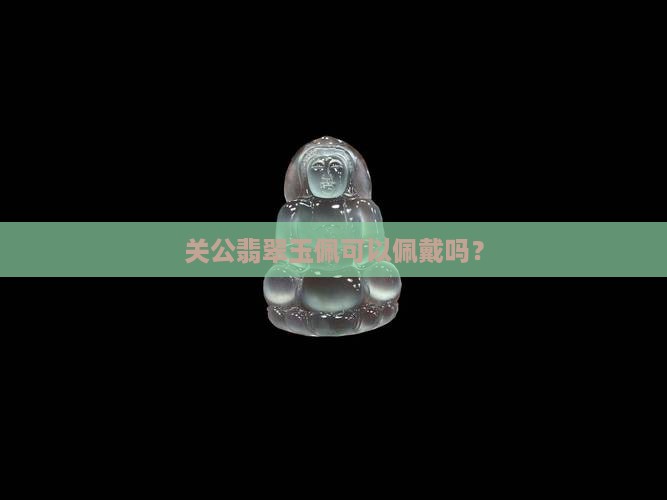 关公翡翠玉佩可以佩戴吗？