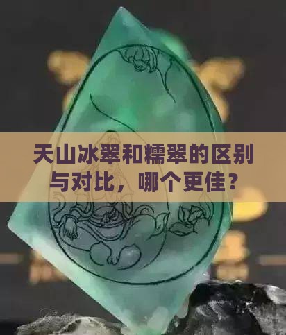 天山冰翠和糯翠的区别与对比，哪个更佳？