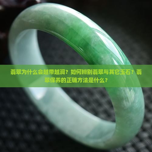 翡翠为什么会越带越润？如何辨别翡翠与其它玉石？翡翠保养的正确方法是什么？