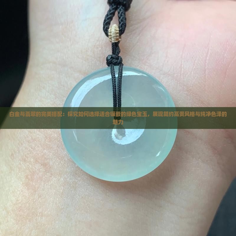 白金与翡翠的完美搭配：探究如何选择适合镶嵌的绿色宝玉，展现简约高贵风格与纯净色泽的魅力