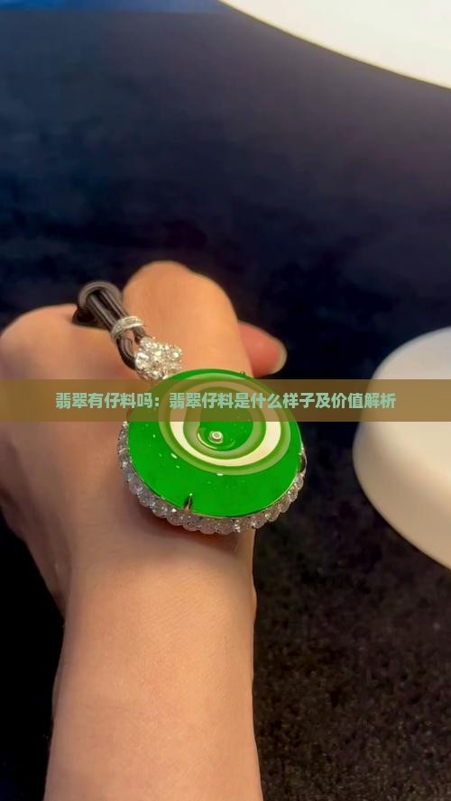 翡翠有仔料吗：翡翠仔料是什么样子及价值解析