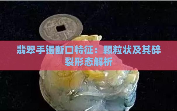 翡翠手镯断口特征：颗粒状及其碎裂形态解析