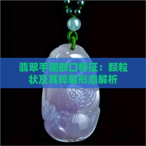 翡翠手镯断口特征：颗粒状及其碎裂形态解析