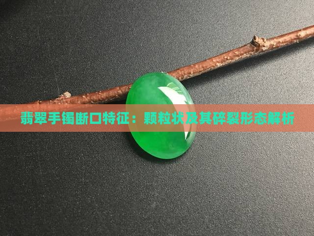 翡翠手镯断口特征：颗粒状及其碎裂形态解析