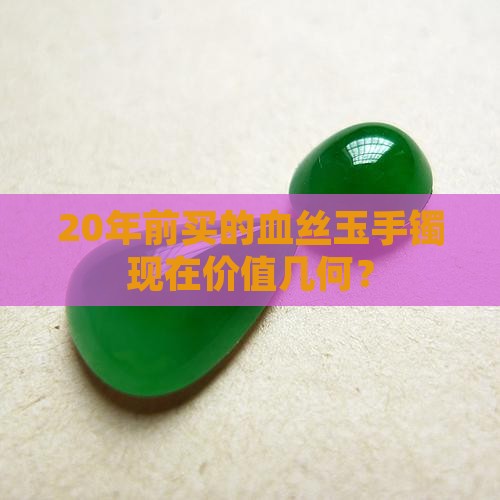 20年前买的血丝玉手镯现在价值几何？