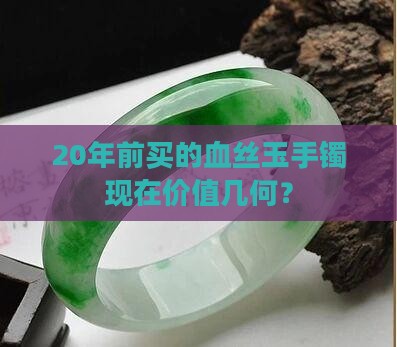 20年前买的血丝玉手镯现在价值几何？