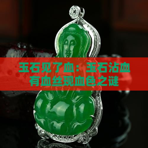 玉石见了血：玉石沾血有血丝现血色之谜