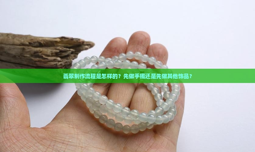 翡翠制作流程是怎样的？先做手镯还是先做其他饰品？