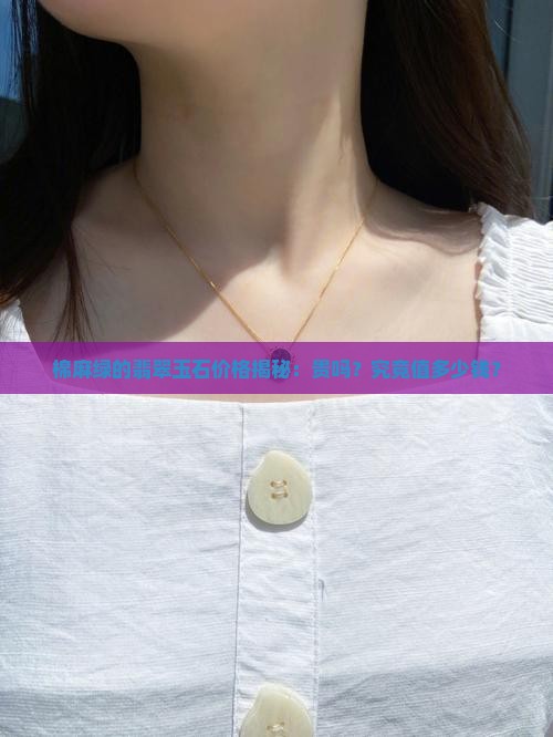 棉麻绿的翡翠玉石价格揭秘：贵吗？究竟值多少钱？
