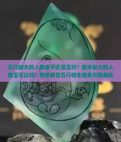 五行缺木的人戴金子还是玉好？缺木缺火的人戴玉可以吗？专家解答五行相生相克与佩戴珠宝的关系