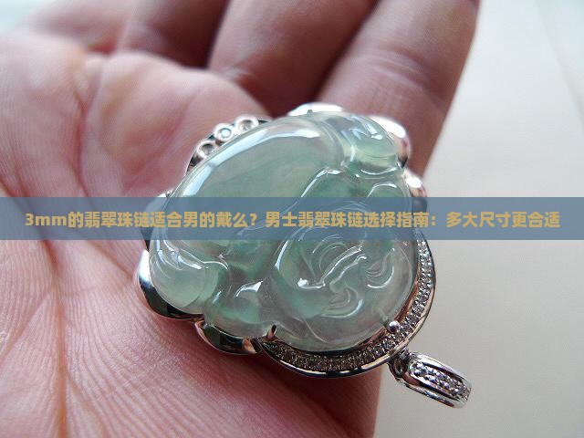 3mm的翡翠珠链适合男的戴么？男士翡翠珠链选择指南：多大尺寸更合适