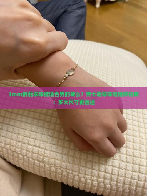 3mm的翡翠珠链适合男的戴么？男士翡翠珠链选择指南：多大尺寸更合适