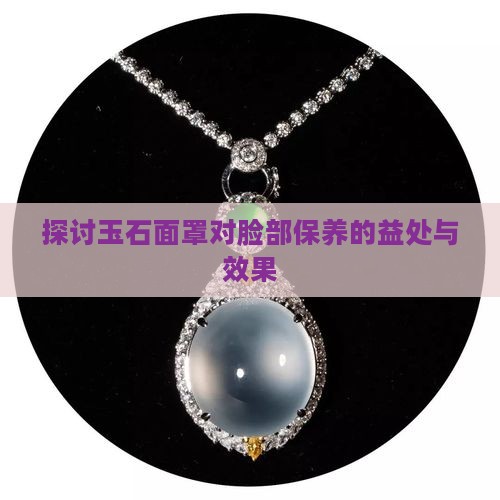 探讨玉石面罩对脸部保养的益处与效果