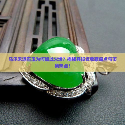 乌尔禾泥石玉为何如此火爆？揭秘其投资收藏痛点与市场热点！