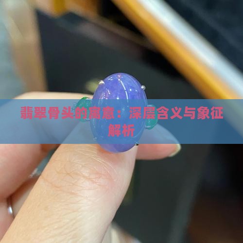 翡翠骨头的寓意：深层含义与象征解析