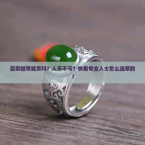 翡翠越带越贵吗？入手不亏？快看专业人士怎么选翠的！