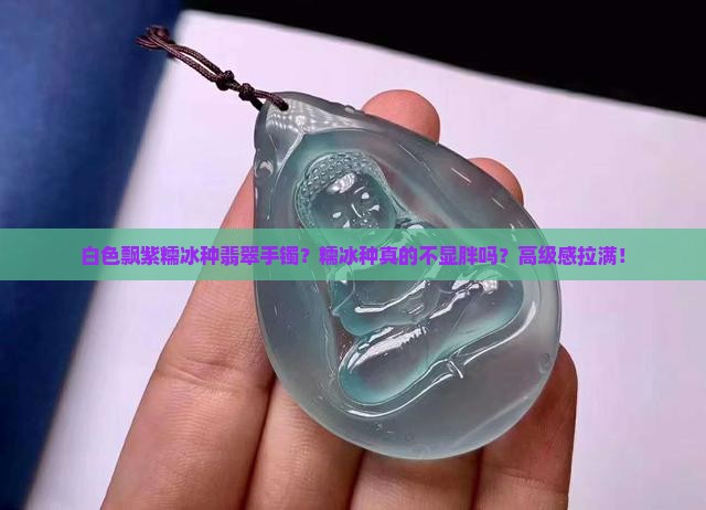 白色飘紫糯冰种翡翠手镯？糯冰种真的不显胖吗？高级感拉满！