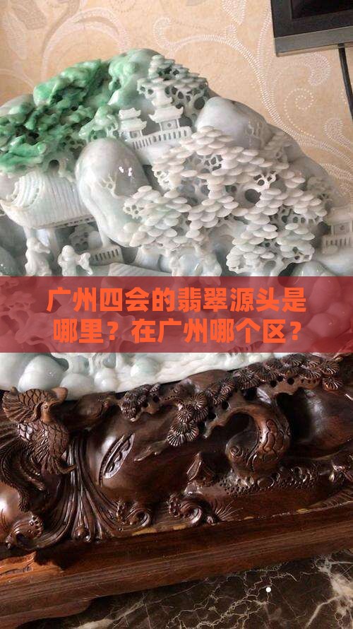 广州四会的翡翠源头是哪里？在广州哪个区？