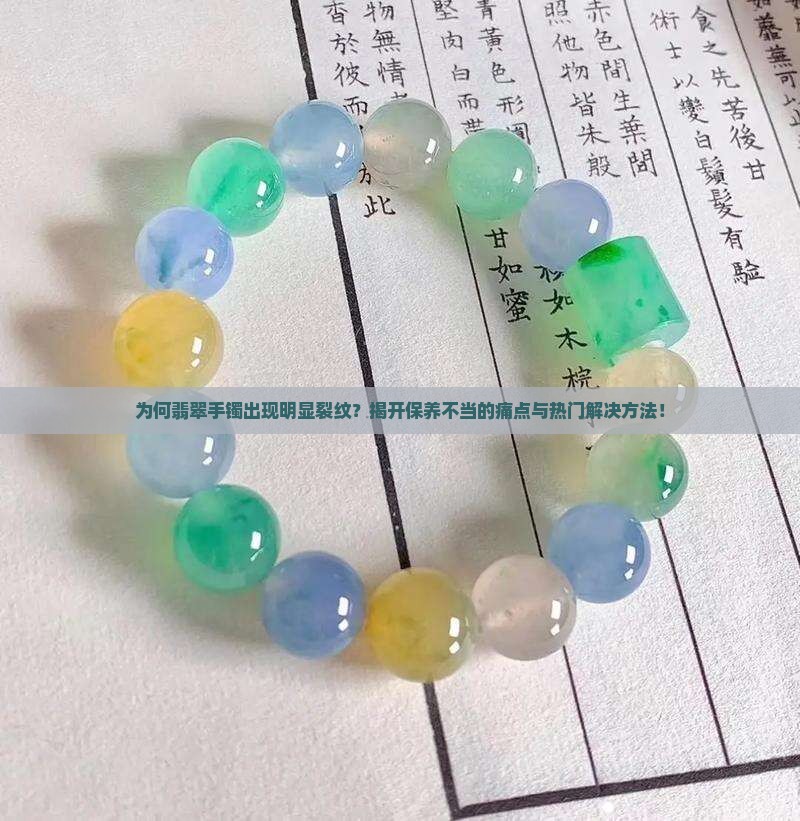 为何翡翠手镯出现明显裂纹？揭开保养不当的痛点与热门解决方法！
