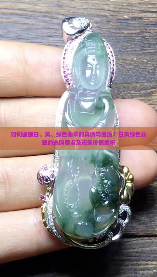 如何鉴别白、黄、绿色翡翠的真伪与品质？白黄绿色翡翠的选购要点及市场价值解析