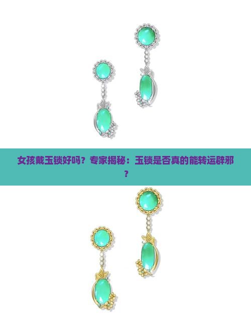 女孩戴玉锁好吗？专家揭秘：玉锁是否真的能转运辟邪？