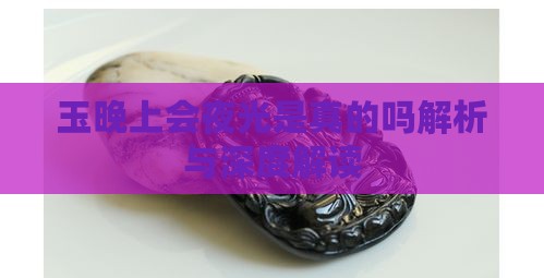 玉晚上会夜光是真的吗解析与深度解读