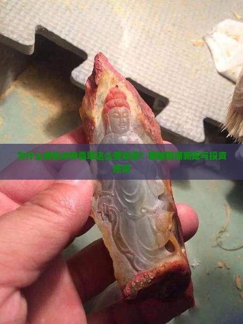 为什么绿色冰种翡翠这么受欢迎？揭秘国潮新宠与投资热词