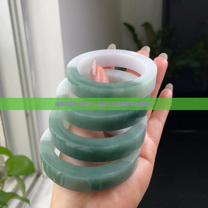 翡翠的形状是叶子？翡翠叶子的寓意与象征意义