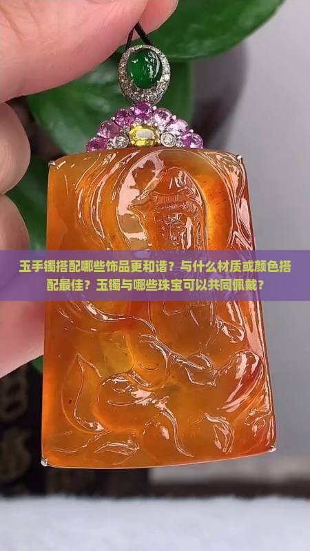 玉手镯搭配哪些饰品更和谐？与什么材质或颜色搭配最佳？玉镯与哪些珠宝可以共同佩戴？