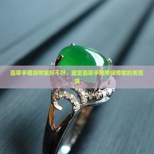 翡翠手镯绿带紫好不好，鉴定翡翠手镯带绿带紫的美观度