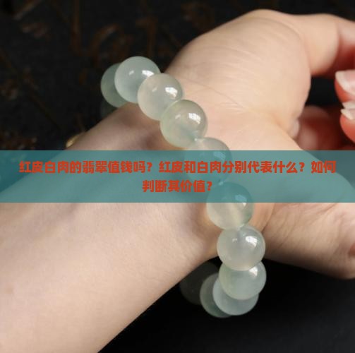 红皮白肉的翡翠值钱吗？红皮和白肉分别代表什么？如何判断其价值？