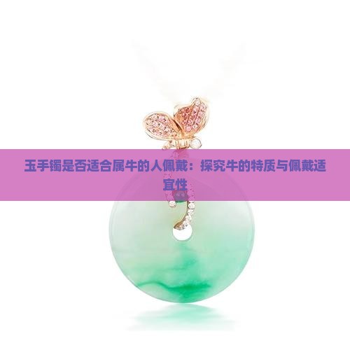 玉手镯是否适合属牛的人佩戴：探究牛的特质与佩戴适宜性