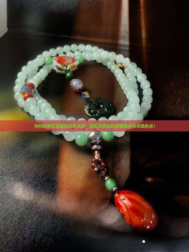 为何冰种天空蓝如此受欢迎？探究其背后的收藏痛点与市场热点！