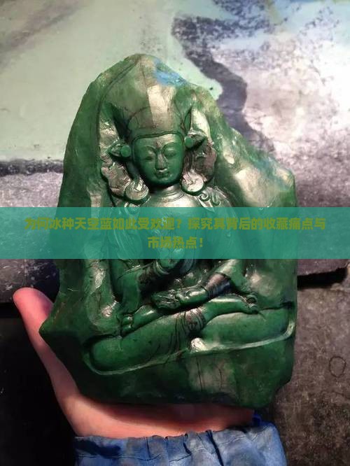 为何冰种天空蓝如此受欢迎？探究其背后的收藏痛点与市场热点！