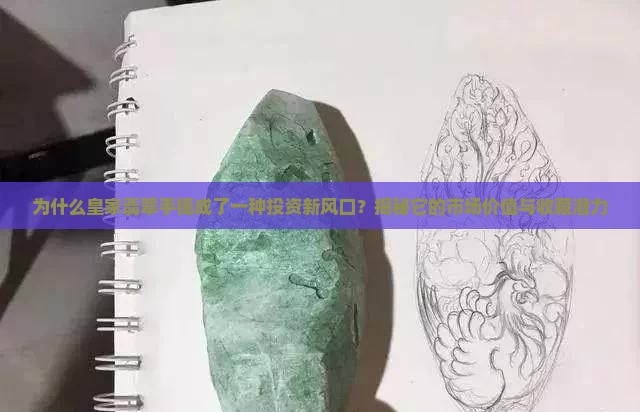 为什么皇家翡翠手镯成了一种投资新风口？揭秘它的市场价值与收藏潜力