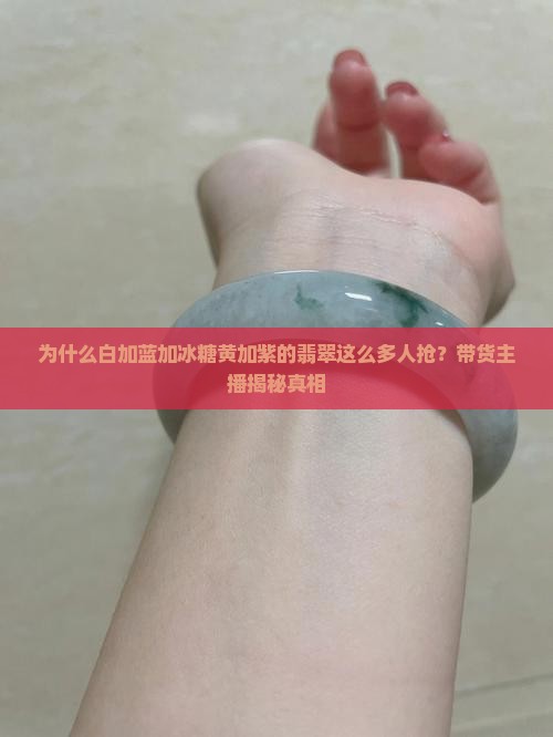 为什么白加蓝加冰糖黄加紫的翡翠这么多人抢？带货主播揭秘真相
